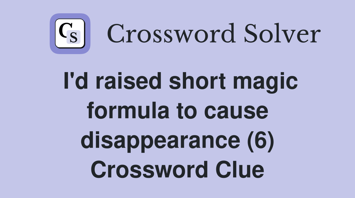 I'd raised short magic formula to cause disappearance (6) - Crossword